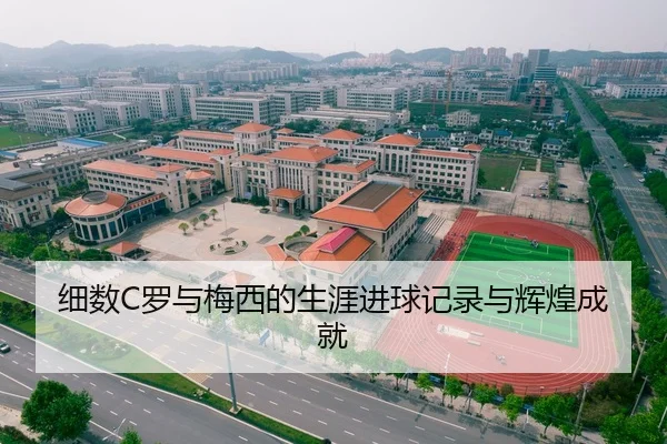 细数C罗与梅西的生涯进球记录与辉煌成就